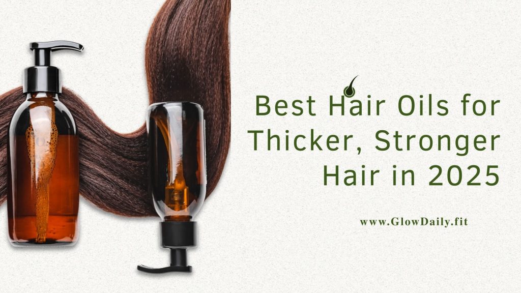 Best Hair Oils for Thicker, Stronger Hair in 2025