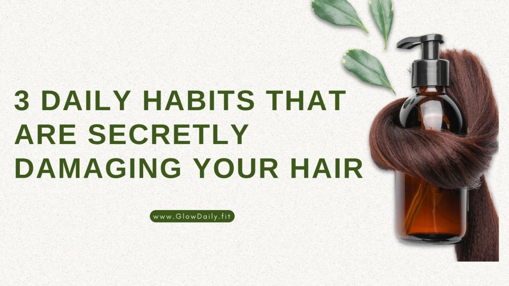3 Daily Habits That Are Secretly Damaging Your Hair