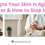 5 Signs Your Skin Is Aging Faster & How to Stop It